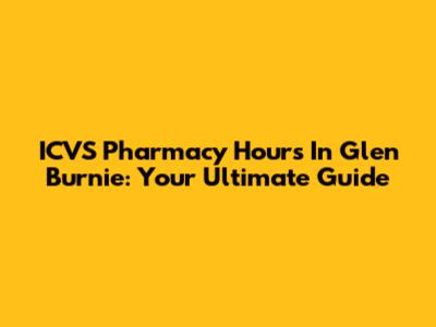 ICVS Pharmacy Hours In Glen Burnie: Your Ultimate Guide