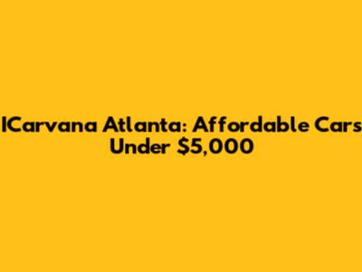 ICarvana Atlanta: Affordable Cars Under $5,000
