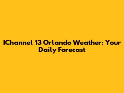 IChannel 13 Orlando Weather: Your Daily Forecast