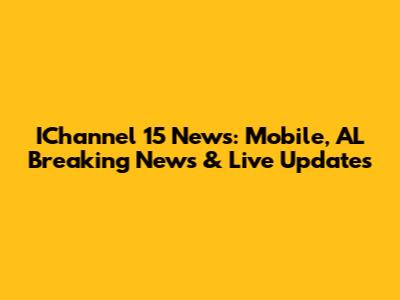 IChannel 15 News: Mobile, AL Breaking News & Live Updates