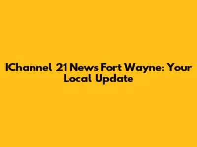 IChannel 21 News Fort Wayne: Your Local Update