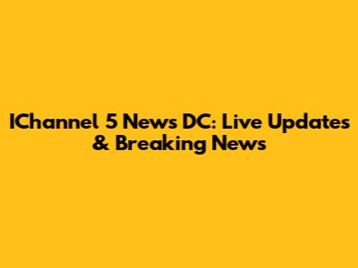 IChannel 5 News DC: Live Updates & Breaking News