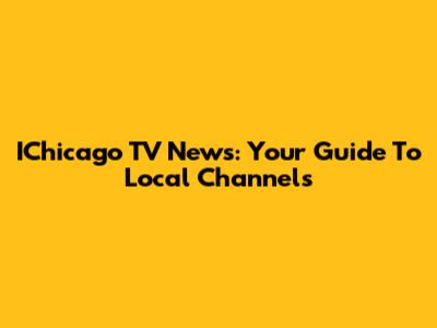 IChicago TV News: Your Guide To Local Channels