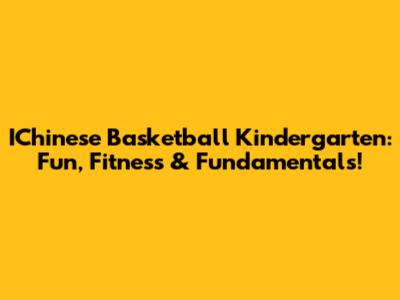 IChinese Basketball Kindergarten: Fun, Fitness & Fundamentals!