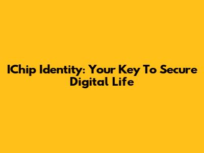 IChip Identity: Your Key To Secure Digital Life