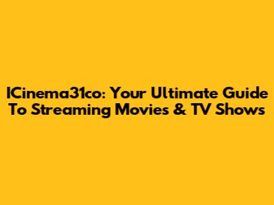 ICinema31co: Your Ultimate Guide To Streaming Movies & TV Shows
