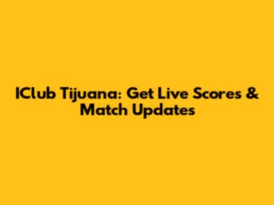 IClub Tijuana: Get Live Scores & Match Updates
