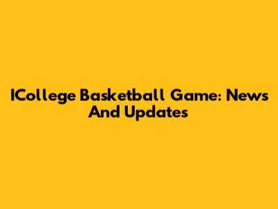ICollege Basketball Game: News And Updates