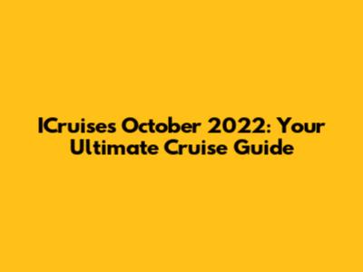 ICruises October 2022: Your Ultimate Cruise Guide