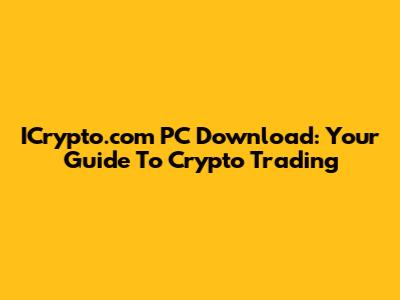 ICrypto.com PC Download: Your Guide To Crypto Trading