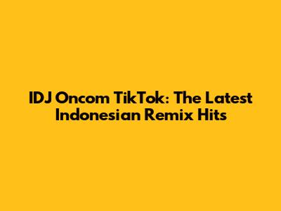 IDJ Oncom TikTok: The Latest Indonesian Remix Hits