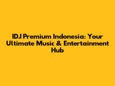 IDJ Premium Indonesia: Your Ultimate Music & Entertainment Hub