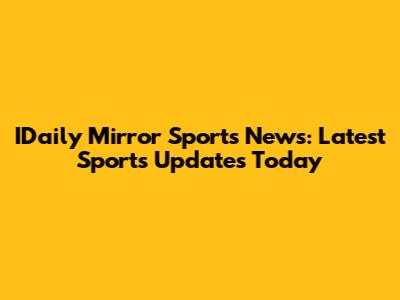 IDaily Mirror Sports News: Latest Sports Updates Today