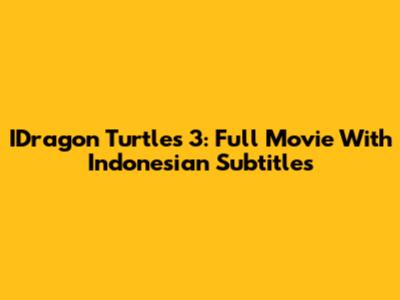IDragon Turtles 3: Full Movie With Indonesian Subtitles