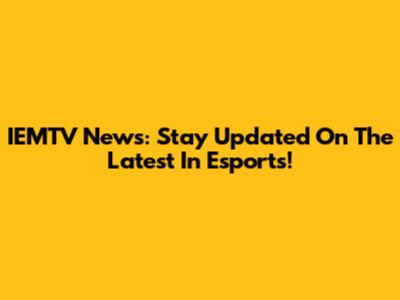 IEMTV News: Stay Updated On The Latest In Esports!
