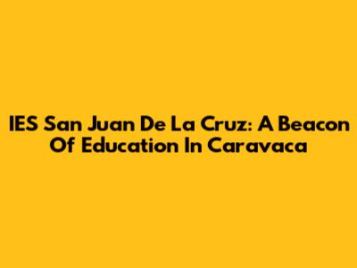 IES San Juan De La Cruz: A Beacon Of Education In Caravaca