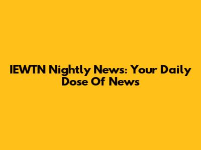 IEWTN Nightly News: Your Daily Dose Of News