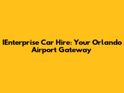 IEnterprise Car Hire: Your Orlando Airport Gateway
