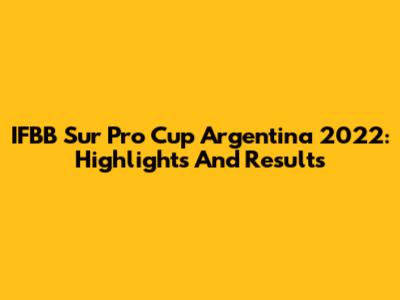 IFBB Sur Pro Cup Argentina 2022: Highlights And Results