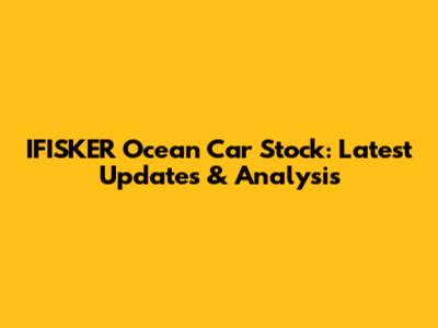 IFISKER Ocean Car Stock: Latest Updates & Analysis