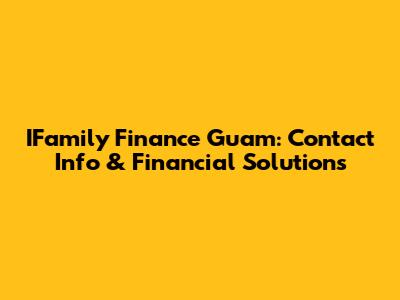IFamily Finance Guam: Contact Info & Financial Solutions