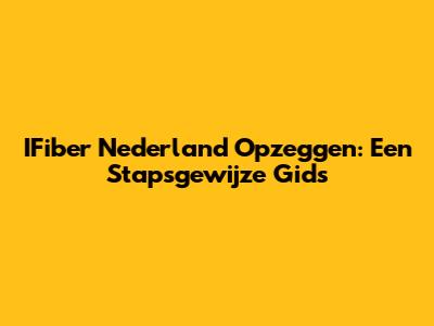 IFiber Nederland Opzeggen: Een Stapsgewijze Gids