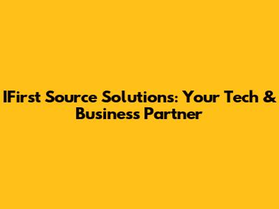 IFirst Source Solutions: Your Tech & Business Partner