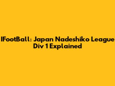 IFootBall: Japan Nadeshiko League Div 1 Explained