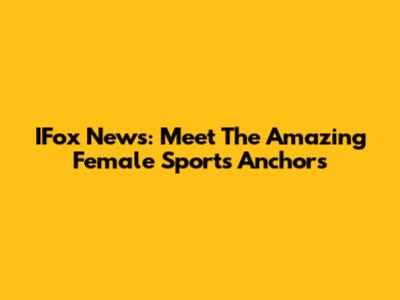 IFox News: Meet The Amazing Female Sports Anchors