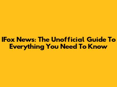 IFox News: The Unofficial Guide To Everything You Need To Know
