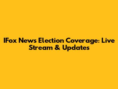 IFox News Election Coverage: Live Stream & Updates