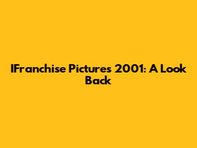 IFranchise Pictures 2001: A Look Back