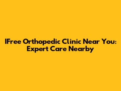 IFree Orthopedic Clinic Near You: Expert Care Nearby