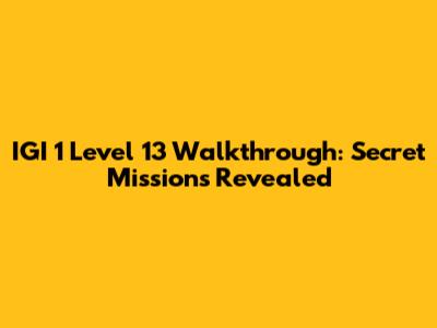 IGI 1 Level 13 Walkthrough: Secret Missions Revealed