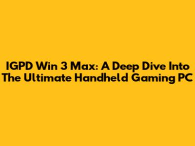 IGPD Win 3 Max: A Deep Dive Into The Ultimate Handheld Gaming PC