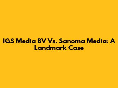 IGS Media BV Vs. Sanoma Media: A Landmark Case