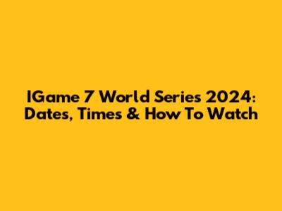 IGame 7 World Series 2024: Dates, Times & How To Watch