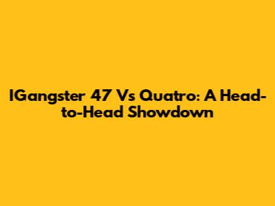 IGangster 47 Vs Quatro: A Head-to-Head Showdown