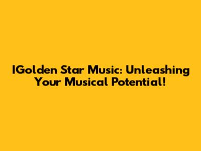 IGolden Star Music: Unleashing Your Musical Potential!