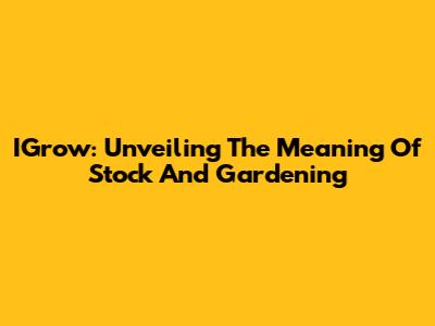 IGrow: Unveiling The Meaning Of Stock And Gardening