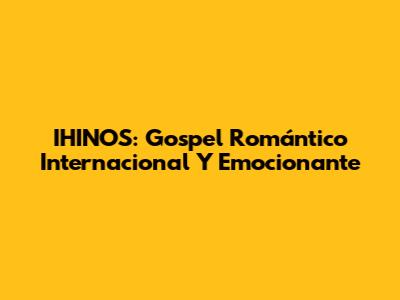 IHINOS: Gospel Romántico Internacional Y Emocionante