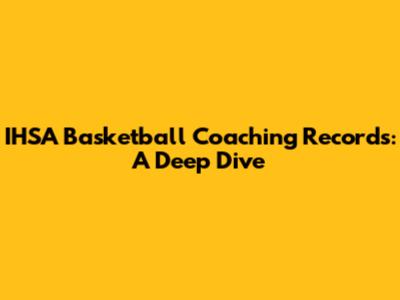 IHSA Basketball Coaching Records: A Deep Dive