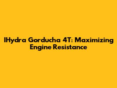 IHydra Gorducha 4T: Maximizing Engine Resistance