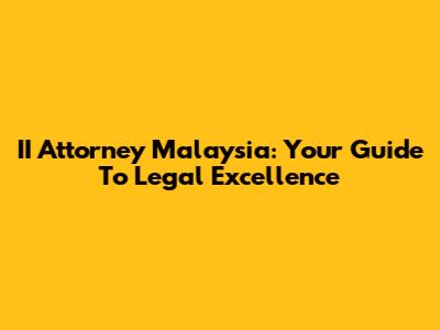 II Attorney Malaysia: Your Guide To Legal Excellence