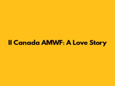 II Canada AMWF: A Love Story