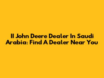 II John Deere Dealer In Saudi Arabia: Find A Dealer Near You