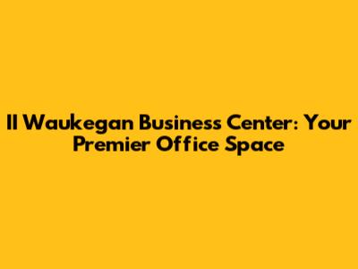 II Waukegan Business Center: Your Premier Office Space