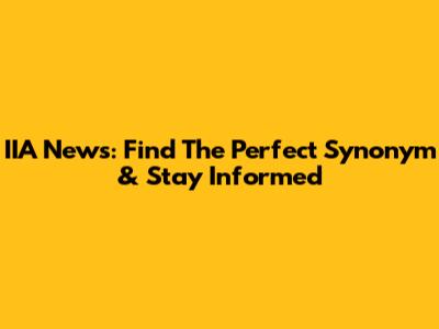 IIA News: Find The Perfect Synonym & Stay Informed