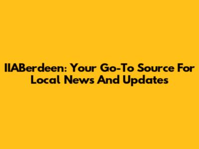 IIABerdeen: Your Go-To Source For Local News And Updates