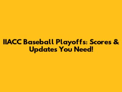IIACC Baseball Playoffs: Scores & Updates You Need!